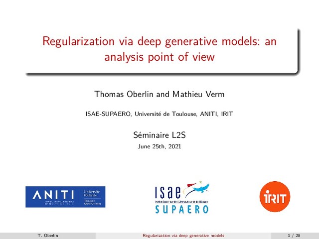 Regularization via deep generative models: an
analysis point of view
Thomas Oberlin and Mathieu Verm
ISAE-SUPAERO, Université de Toulouse, ANITI, IRIT
Séminaire L2S
June 25th, 2021
T. Oberlin Regularization via deep generative models 1 / 28
