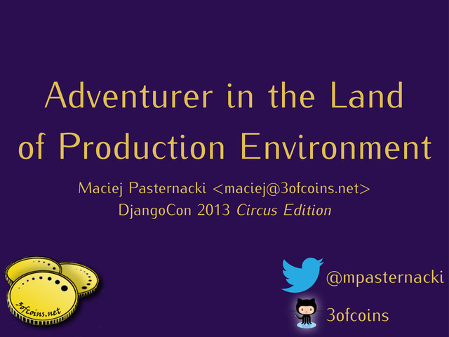 Adventurer in the Land
of Production Environment
Maciej Pasternacki 
DjangoCon 2013 Circus Edition
3ofcoins
@mpasternacki
