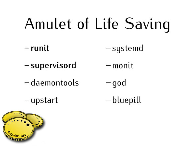 Amulet of Life Saving
– runit
– supervisord
– daemontools
– upstart
– systemd
– monit
– god
– bluepill
