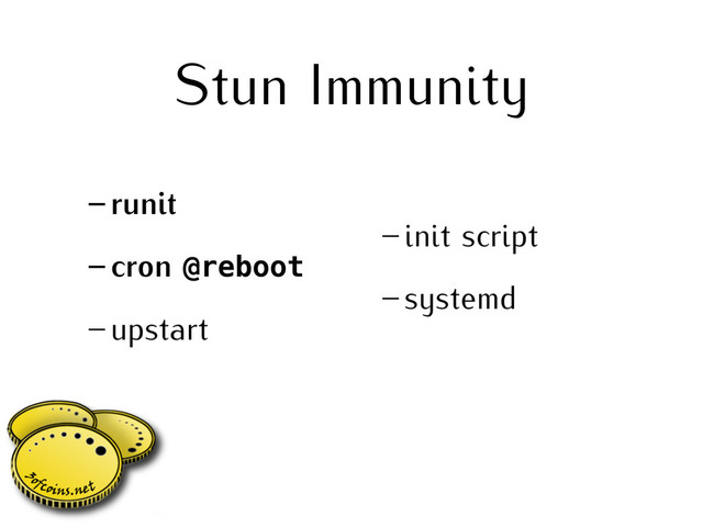 Stun Immunity
– runit
– cron @reboot
– upstart
– init script
– systemd
