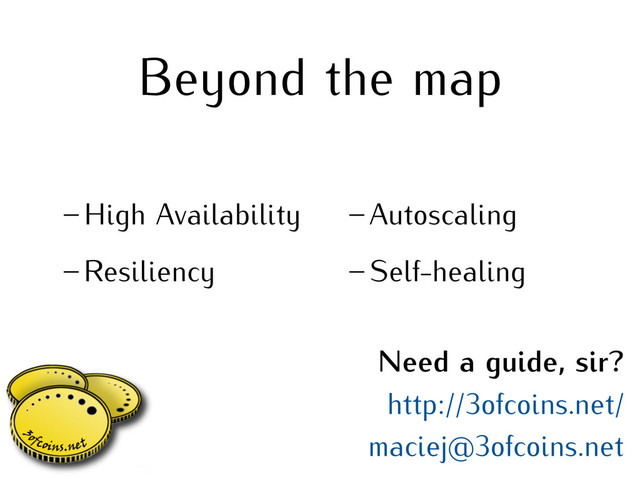 Beyond the map
– High Availability
– Resiliency
– Autoscaling
– Self-healing
Need a guide, sir?
http://3ofcoins.net/
maciej@3ofcoins.net
