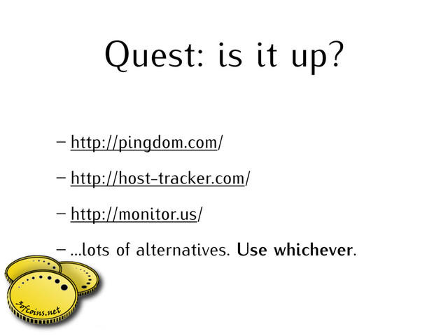 Quest: is it up?
– http://pingdom.com/
– http://host-tracker.com/
– http://monitor.us/
– …lots of alternatives. Use whichever.
