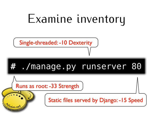 Examine inventory
# ./manage.py runserver 80
Runs as root: -33 Strength
Single-threaded: -10 Dexterity
Static ﬁles served by Django: -15 Speed
