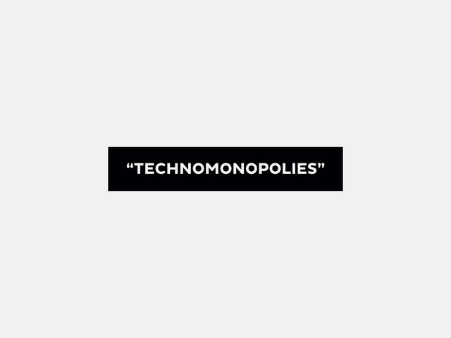 “TECHNOMONOPOLIES”
