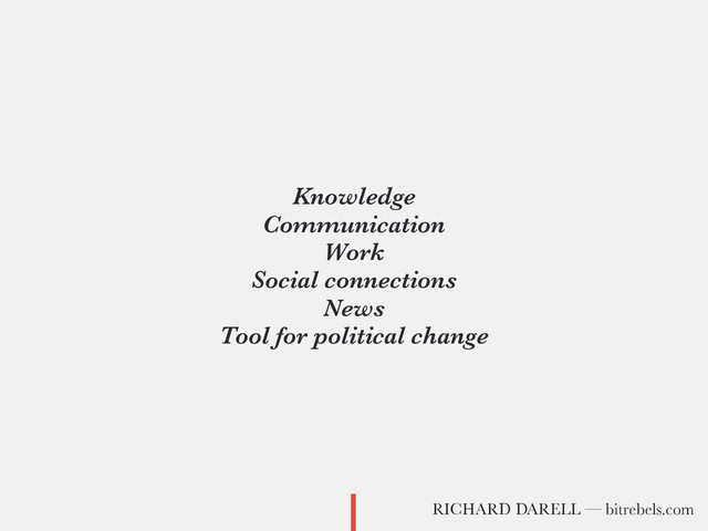 Knowledge
Communication
Work
Social connections
News
Tool for political change
RICHARD DARELL — bitrebels.com
