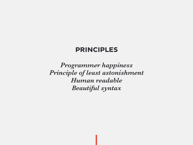 PRINCIPLES
Programmer happiness
Principle of least astonishment
Human readable
Beautiful syntax
