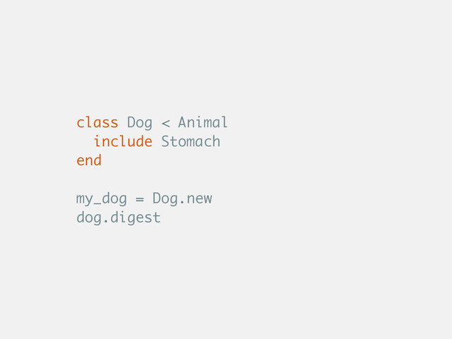 class Dog < Animal
include Stomach
end
my_dog = Dog.new
dog.digest
