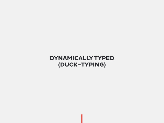 DYNAMICALLY TYPED
(DUCK–TYPING)
