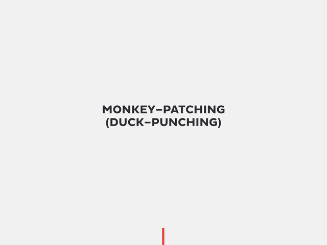 MONKEY–PATCHING
(DUCK–PUNCHING)

