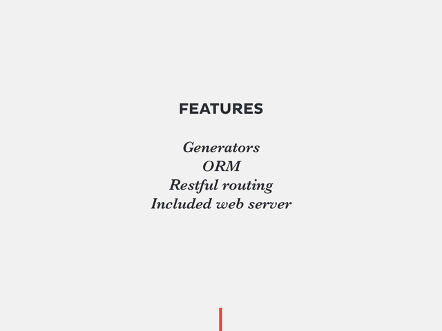 FEATURES
Generators
ORM
Restful routing
Included web server

