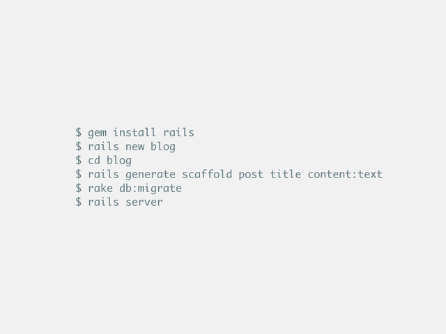 $ gem install rails
$ rails new blog
$ cd blog
$ rails generate scaffold post title content:text
$ rake db:migrate
$ rails server

