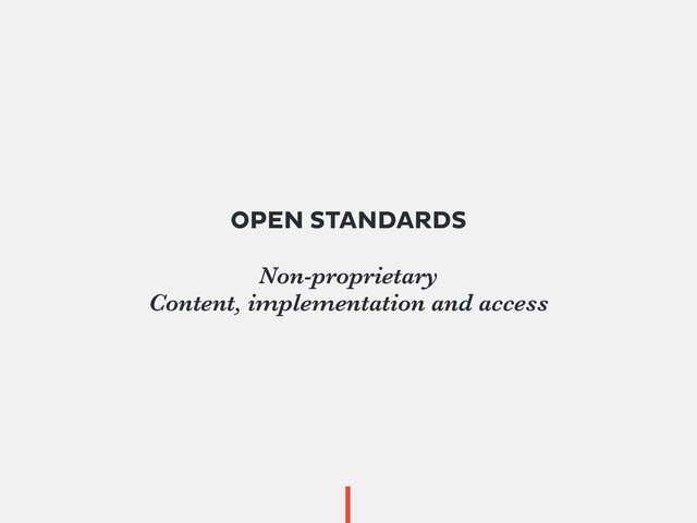 OPEN STANDARDS
Non-proprietary
Content, implementation and access
