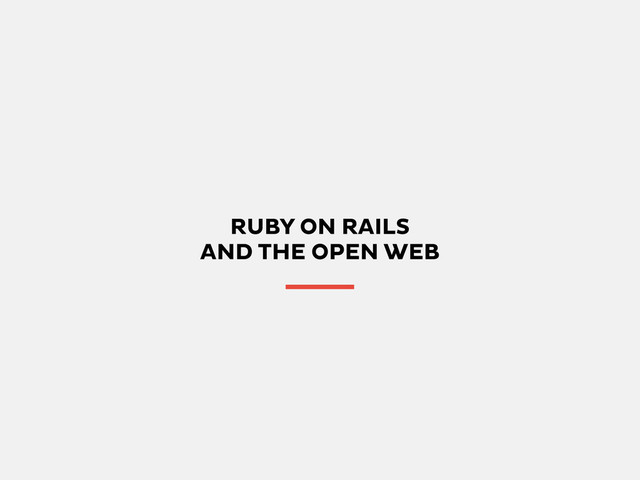 RUBY ON RAILS
AND THE OPEN WEB
