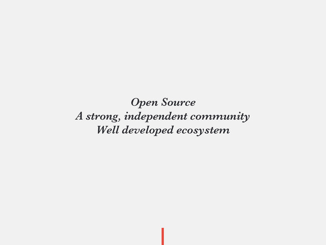 Open Source
A strong, independent community
Well developed ecosystem
