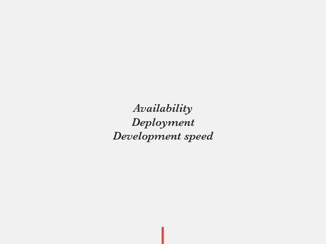 Availability
Deployment
Development speed

