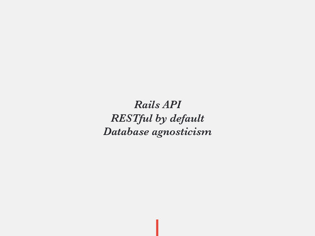 Rails API
RESTful by default
Database agnosticism
