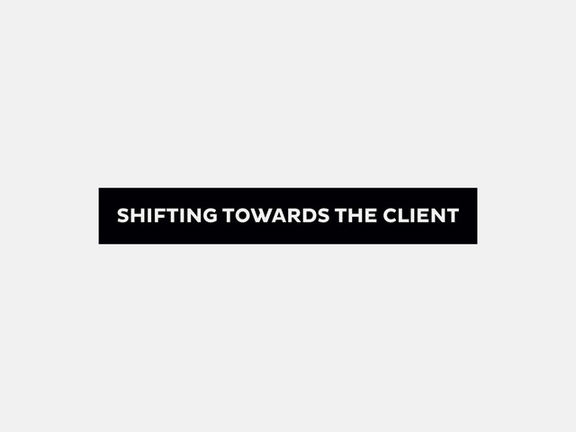 SHIFTING TOWARDS THE CLIENT
