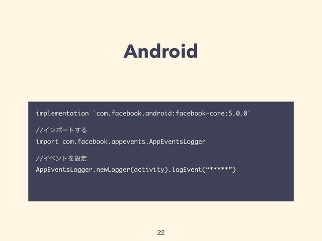 Android
implementation `com.facebook.android:facebook-core:5.0.0`
//Πϯϙʔτ͢Δ
import com.facebook.appevents.AppEventsLogger
//ΠϕϯτΛઃఆ
AppEventsLogger.newLogger(activity).logEvent(“*****”)


