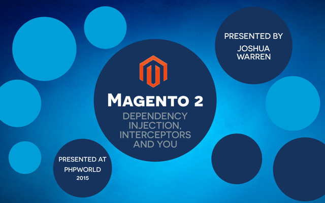 PRESENTED BY
JOSHUA
WARREN
PRESENTED AT
PHPWORLD
2015
Magento 2
DEPENDENCY
INJECTION,
INTERCEPTORS
AND YOU
