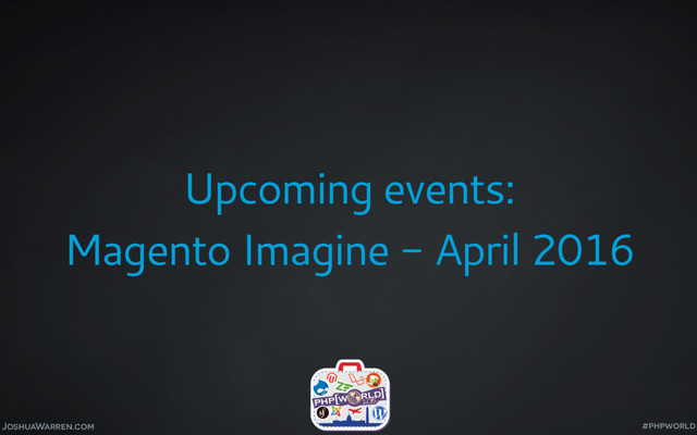 JoshuaWarren.com
Upcoming events:
Magento Imagine - April 2016
#phpworld
