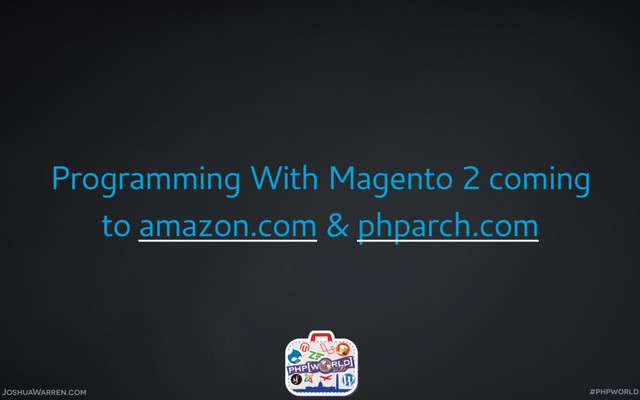 JoshuaWarren.com
Programming With Magento 2 coming
to amazon.com & phparch.com
#phpworld

