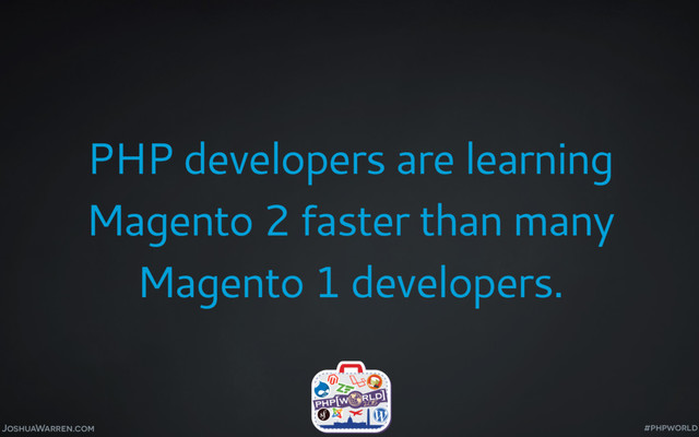 JoshuaWarren.com
PHP developers are learning
Magento 2 faster than many
Magento 1 developers.
#phpworld
