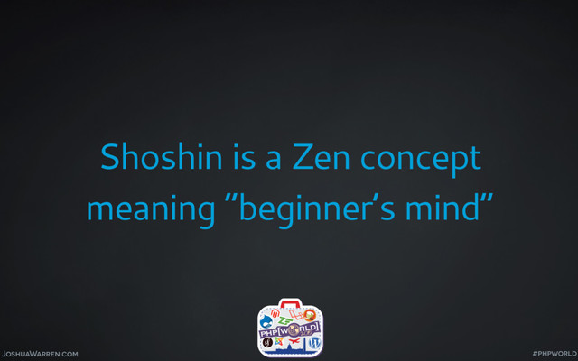 JoshuaWarren.com
Shoshin is a Zen concept
meaning “beginner’s mind”
#phpworld
