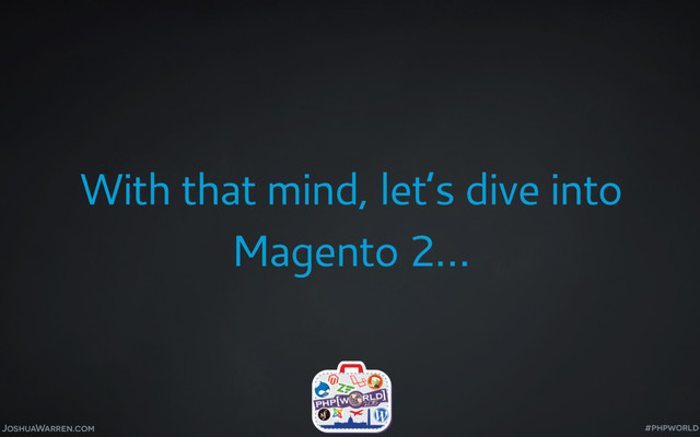 JoshuaWarren.com
With that mind, let’s dive into
Magento 2…
#phpworld
