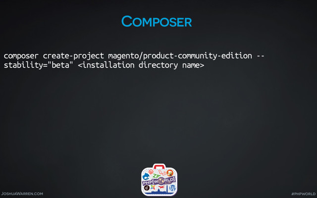 JoshuaWarren.com #phpworld
Composer
composer create-project magento/product-community-edition --
stability="beta" 
