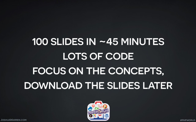 JoshuaWarren.com
100 slides in ~45 minutes
lots of code
focus on the concepts,
download the slides later
#phpworld
