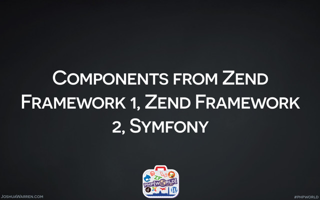 JoshuaWarren.com
Components from Zend
Framework 1, Zend Framework
2, Symfony
#phpworld
