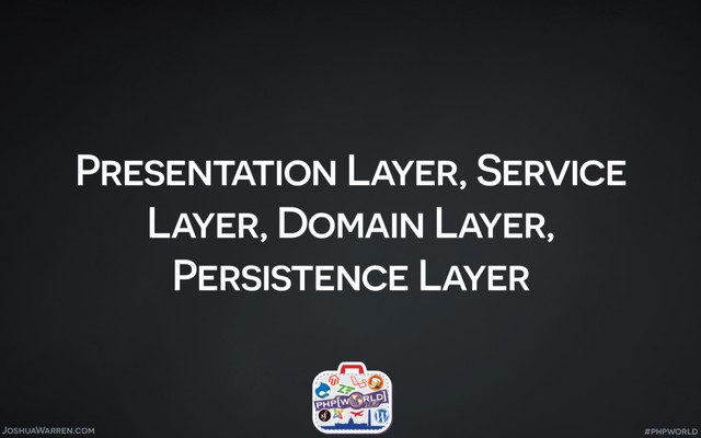 JoshuaWarren.com
Presentation Layer, Service
Layer, Domain Layer,
Persistence Layer
#phpworld

