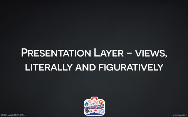 JoshuaWarren.com
Presentation Layer - views,
literally and figuratively
#phpworld
