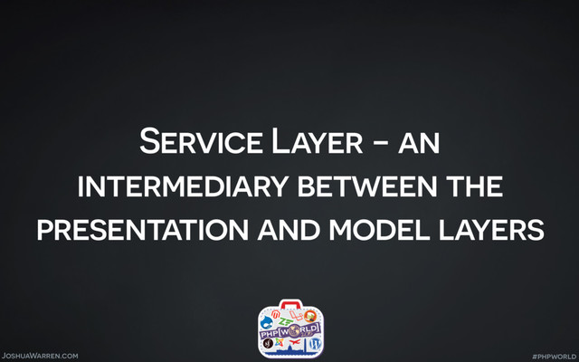 JoshuaWarren.com
Service Layer - an
intermediary between the
presentation and model layers
#phpworld
