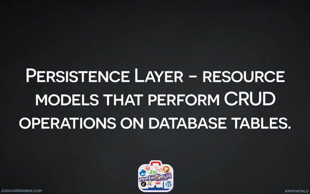 JoshuaWarren.com
Persistence Layer - resource
models that perform CRUD
operations on database tables.
#phpworld
