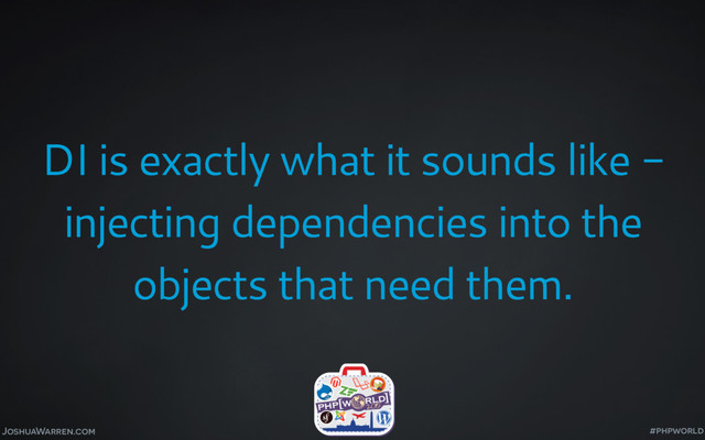 JoshuaWarren.com
DI is exactly what it sounds like -
injecting dependencies into the
objects that need them.
#phpworld
