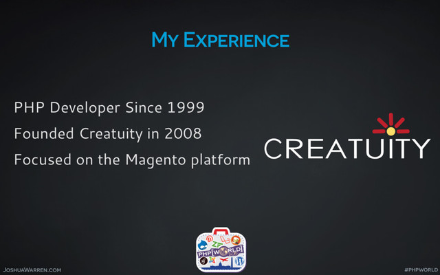 JoshuaWarren.com
My Experience
PHP Developer Since 1999
Founded Creatuity in 2008
Focused on the Magento platform
#phpworld
