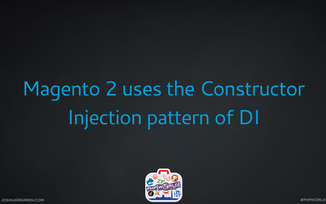 JoshuaWarren.com
Magento 2 uses the Constructor
Injection pattern of DI
#phpworld
