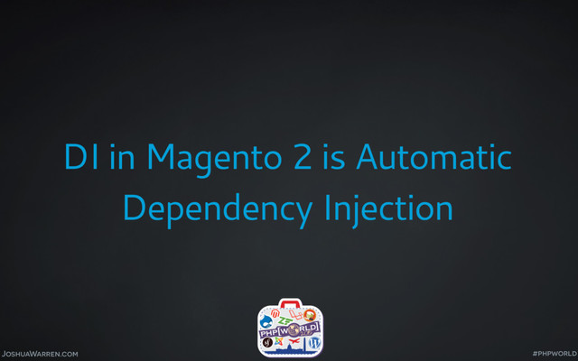 JoshuaWarren.com
DI in Magento 2 is Automatic
Dependency Injection
#phpworld
