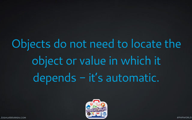 JoshuaWarren.com
Objects do not need to locate the
object or value in which it
depends - it’s automatic.
#phpworld
