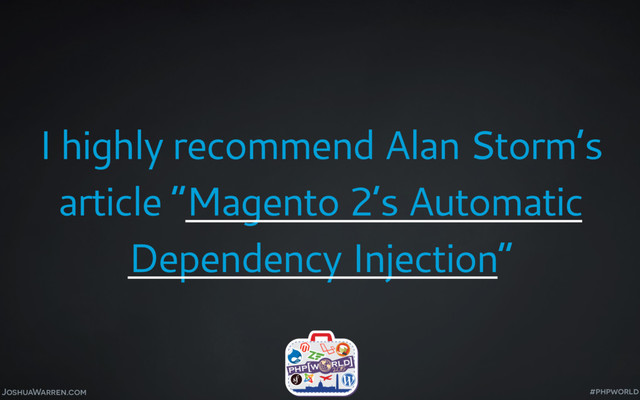 JoshuaWarren.com
I highly recommend Alan Storm’s
article “Magento 2’s Automatic
Dependency Injection”
#phpworld
