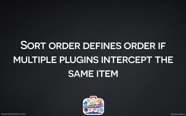 JoshuaWarren.com
Sort order defines order if
multiple plugins intercept the
same item
#phpworld
