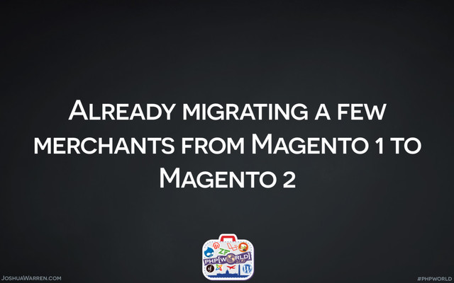 JoshuaWarren.com
Already migrating a few
merchants from Magento 1 to
Magento 2
#phpworld
