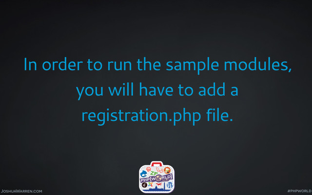 JoshuaWarren.com
In order to run the sample modules,
you will have to add a
registration.php file.
#phpworld
