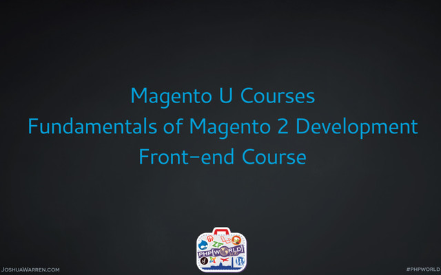 JoshuaWarren.com
Magento U Courses
Fundamentals of Magento 2 Development
Front-end Course
#phpworld
