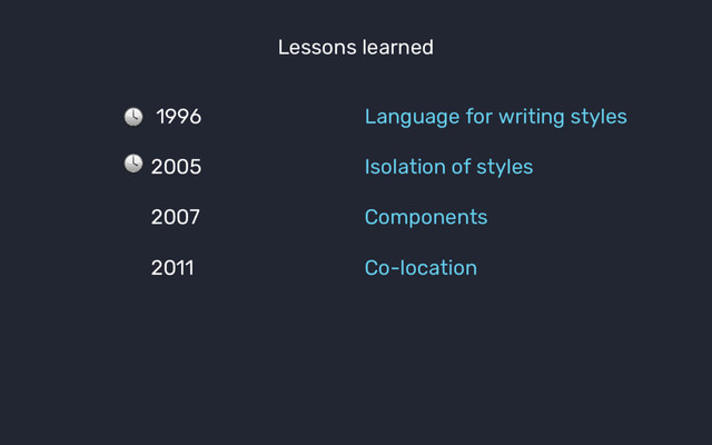 1996 Language for writing styles
2005 Isolation of styles
2007 Components
2011 Co-location
Lessons learned
