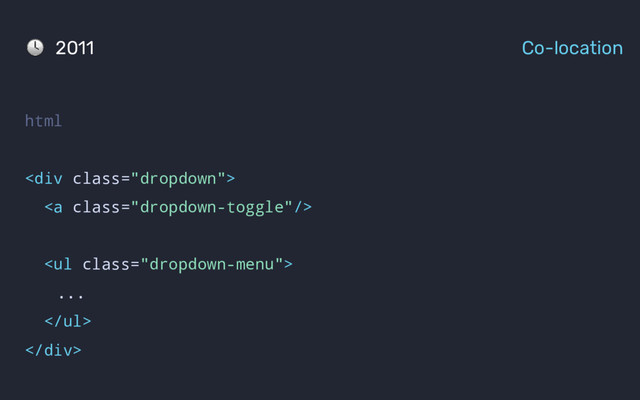 html
<div class="dropdown">
<a class="dropdown-toggle"></a>
<ul class="dropdown-menu">
...
</ul>
</div>
2011 Co-location
