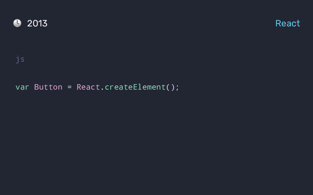 js
var Button = React.createElement();
2013 React
