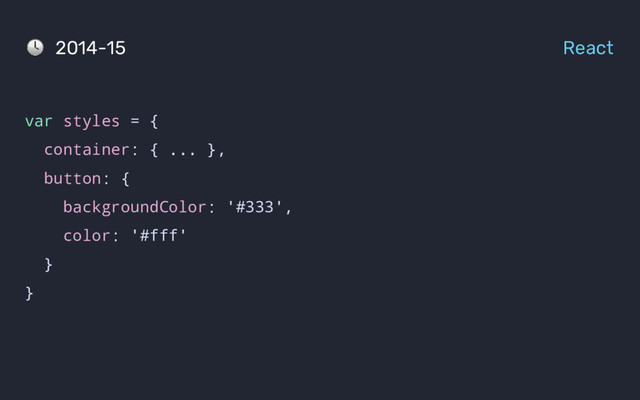 var styles = {
container: { ... },
button: {
backgroundColor: '#333',
color: '#fff'
}
}
2014-15 React
