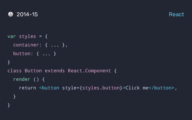 var styles = {
container: { ... },
button: { ... }
}
class Button extends React.Component {
render () {
return Click me,
}
}
2014-15 React
